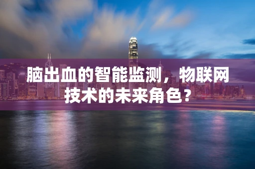 脑出血的智能监测，物联网技术的未来角色？