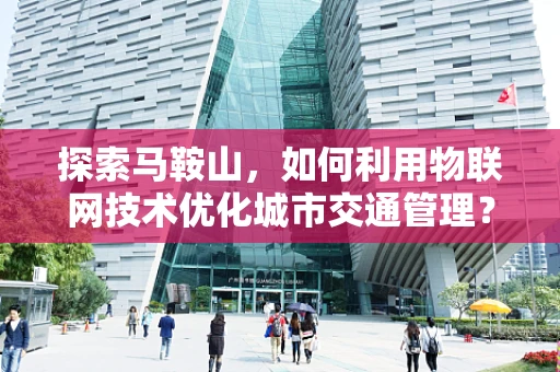 探索马鞍山，如何利用物联网技术优化城市交通管理？