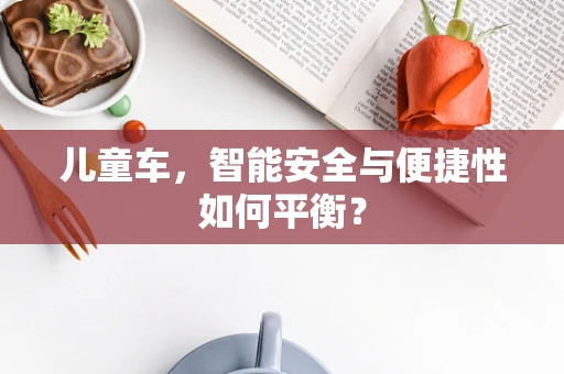 儿童车，智能安全与便捷性如何平衡？