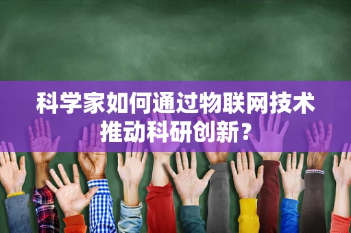 科学家如何通过物联网技术推动科研创新？