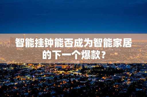 智能挂钟能否成为智能家居的下一个爆款？