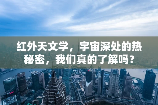 红外天文学，宇宙深处的热秘密，我们真的了解吗？