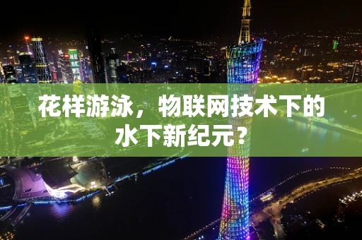 花样游泳，物联网技术下的水下新纪元？