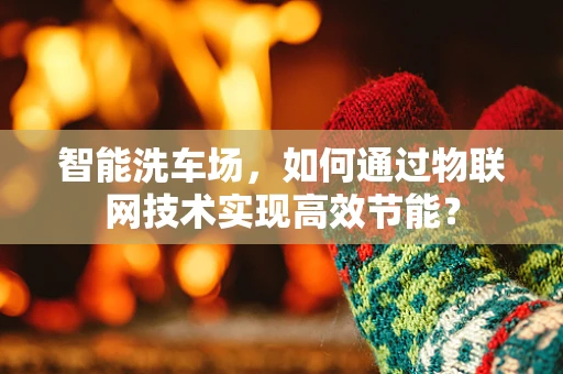智能洗车场，如何通过物联网技术实现高效节能？