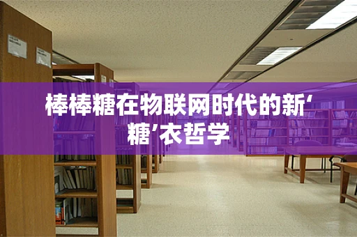 棒棒糖在物联网时代的新‘糖’衣哲学