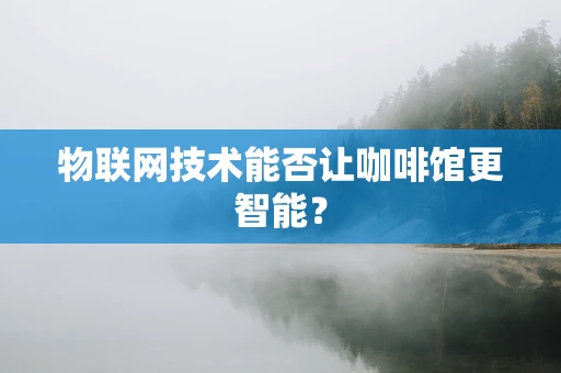 物联网技术能否让咖啡馆更智能？