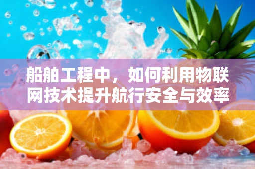 船舶工程中，如何利用物联网技术提升航行安全与效率？