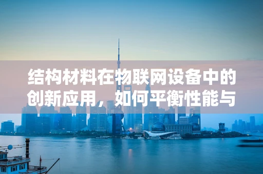 结构材料在物联网设备中的创新应用，如何平衡性能与成本？