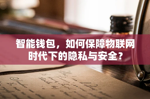 智能钱包，如何保障物联网时代下的隐私与安全？