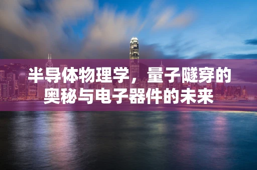 半导体物理学，量子隧穿的奥秘与电子器件的未来