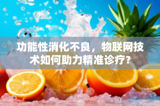 功能性消化不良，物联网技术如何助力精准诊疗？