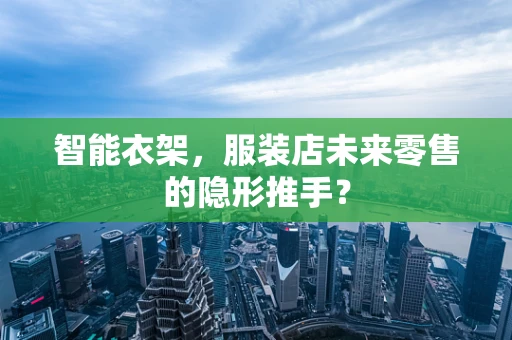 智能衣架，服装店未来零售的隐形推手？