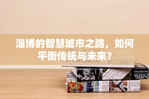 淄博的智慧城市之路，如何平衡传统与未来？