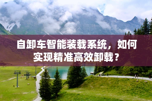 自卸车智能装载系统，如何实现精准高效卸载？