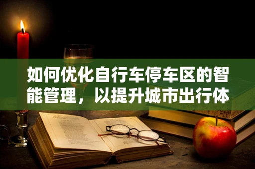如何优化自行车停车区的智能管理，以提升城市出行体验？