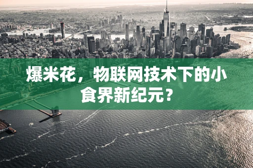 爆米花，物联网技术下的小食界新纪元？