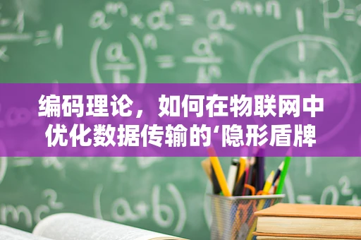 编码理论，如何在物联网中优化数据传输的‘隐形盾牌’？