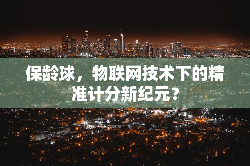 保龄球，物联网技术下的精准计分新纪元？