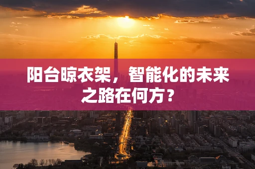 阳台晾衣架，智能化的未来之路在何方？