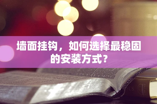 墙面挂钩，如何选择最稳固的安装方式？
