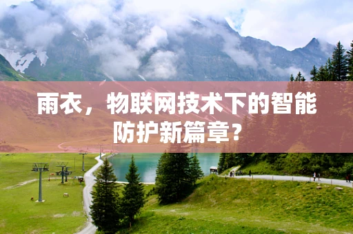 雨衣，物联网技术下的智能防护新篇章？