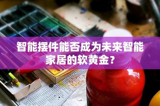 智能摆件能否成为未来智能家居的软黄金？