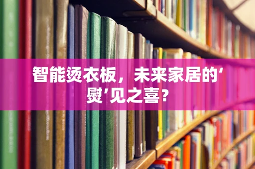 智能烫衣板，未来家居的‘熨’见之喜？