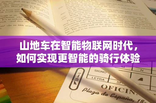 山地车在智能物联网时代，如何实现更智能的骑行体验？