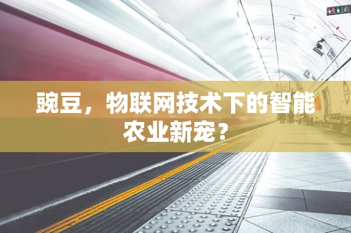 豌豆，物联网技术下的智能农业新宠？