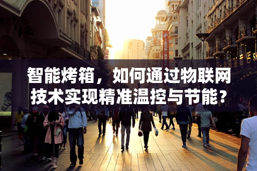智能烤箱，如何通过物联网技术实现精准温控与节能？