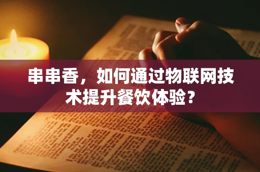串串香，如何通过物联网技术提升餐饮体验？