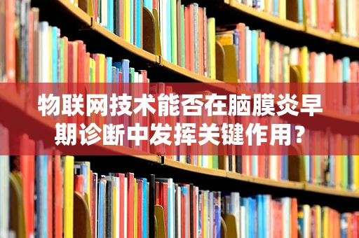 物联网技术能否在脑膜炎早期诊断中发挥关键作用？