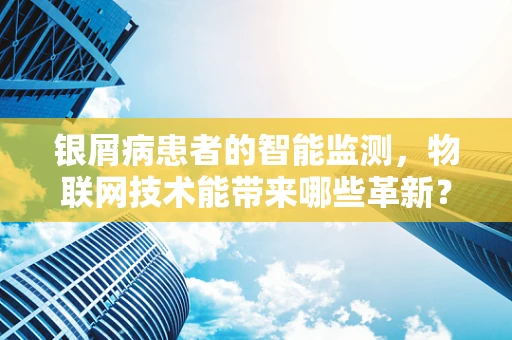 银屑病患者的智能监测，物联网技术能带来哪些革新？