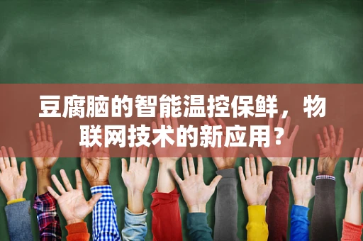 豆腐脑的智能温控保鲜，物联网技术的新应用？