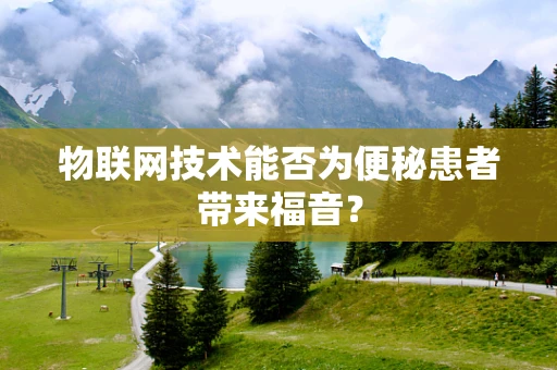 物联网技术能否为便秘患者带来福音？