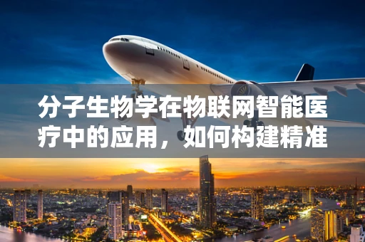 分子生物学在物联网智能医疗中的应用，如何构建精准医疗的桥梁？