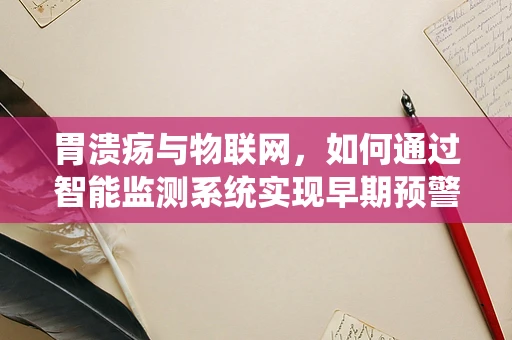 胃溃疡与物联网，如何通过智能监测系统实现早期预警？