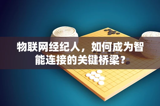 物联网经纪人，如何成为智能连接的关键桥梁？