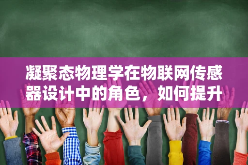 凝聚态物理学在物联网传感器设计中的角色，如何提升感知精度？