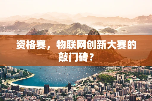 资格赛，物联网创新大赛的敲门砖？