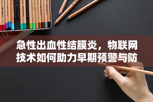 急性出血性结膜炎，物联网技术如何助力早期预警与防控？