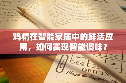 鸡精在智能家居中的鲜活应用，如何实现智能调味？