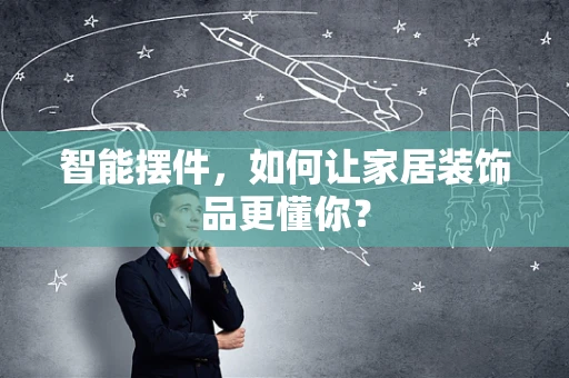 智能摆件，如何让家居装饰品更懂你？