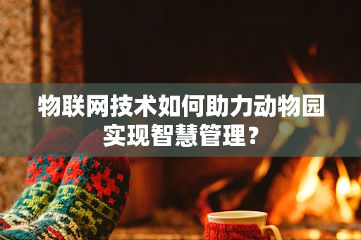 物联网技术如何助力动物园实现智慧管理？