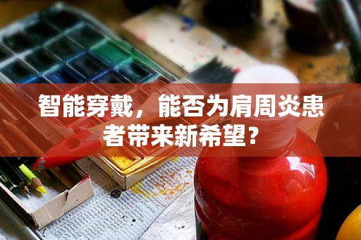 智能穿戴，能否为肩周炎患者带来新希望？