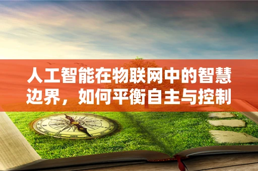 人工智能在物联网中的智慧边界，如何平衡自主与控制？