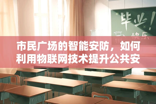 市民广场的智能安防，如何利用物联网技术提升公共安全？