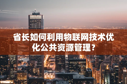 省长如何利用物联网技术优化公共资源管理？
