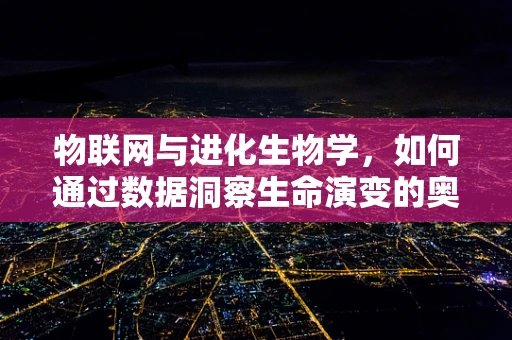 物联网与进化生物学，如何通过数据洞察生命演变的奥秘？
