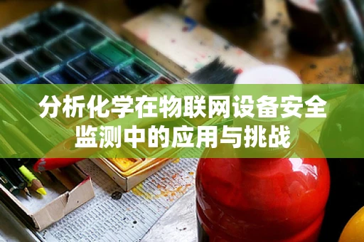 分析化学在物联网设备安全监测中的应用与挑战